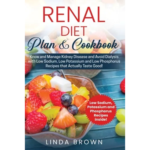 Renal Diet Plan & Cookbook: Know and Manage Kidney Disease and Avoid Dialysis with Low Sodium, Low Potassium, and Low Phosphorus Recipes that Actu - Paperback