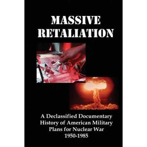 Massive Retaliation: A Declassified Documentary History of American Military Plans for Nuclear War 1950-1985 - Paperback