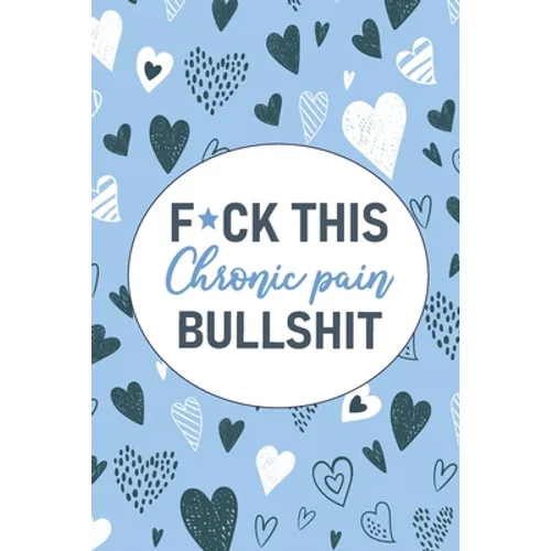 F*ck This Chronic Pain Bullshit: A Pain & Symptom Tracking Journal for Chronic Pain & Illness - Paperback