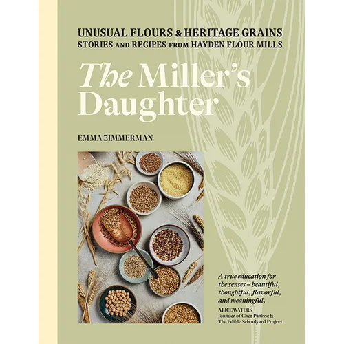 The Miller's Daughter: Unusual Flours & Heritage Grains: Stories and Recipes from Hayden Flour Mills - Hardcover