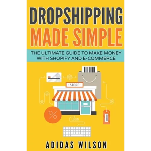 Dropshipping Made Simple - The Ultimate Guide To Make Money With Shopify And E-Commerce - Paperback