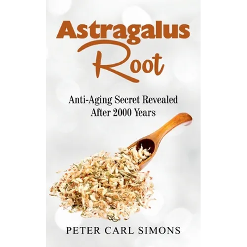 Astragalus Root: Anti-Aging Secret Revealed After 2000 Years - Paperback