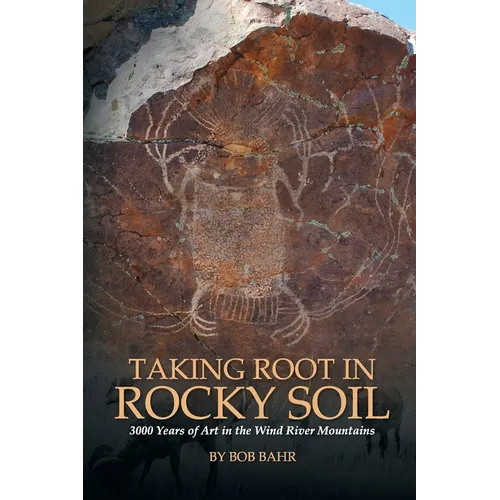 Taking Root in Rocky Soil: 3,000 Years of Art in the Wind River Mountains - Paperback