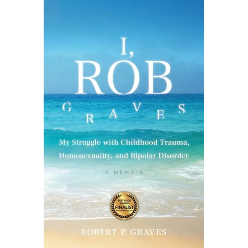 I, Rob Graves: My Struggle with Childhood Trauma, Homosexuality, and Bipolar Disorder: A Memoir - Paperback