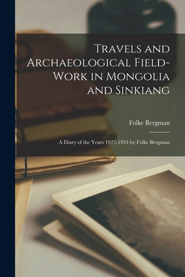 Travels and Archaeological Field-work in Mongolia and Sinkiang: a Diary of the Years 1927-1934 by Folke Bergman - Paperback