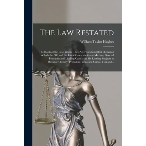 The Law Restated: the Roots of the Law, Where They Are Found and Best Illustrated in Both the Old and the Latest Cases, the Great Maxims - Paperback