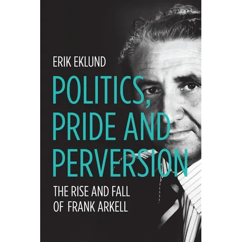 Politics, Pride and Perversion: The Rise and Fall of Frank Arkell - Paperback
