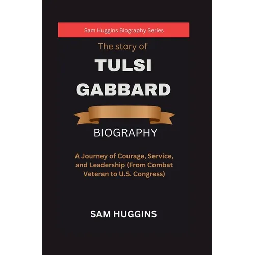 The story of Tulsi Gabbard: A Journey of Courage, Service, and Leadership (From Combat Veteran to U.S. Congress) - Paperback