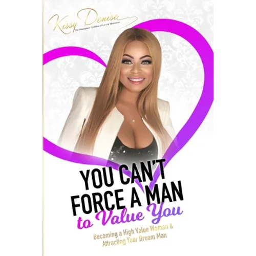 You Can't Force A Man To Value You: Becoming A High Value Woman & Attracting The Man Of Your Dreams - Paperback