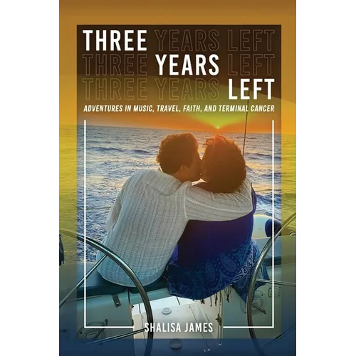 Three Years Left: Adventures In Music, Travel, Faith, And Terminal Cancer - Paperback