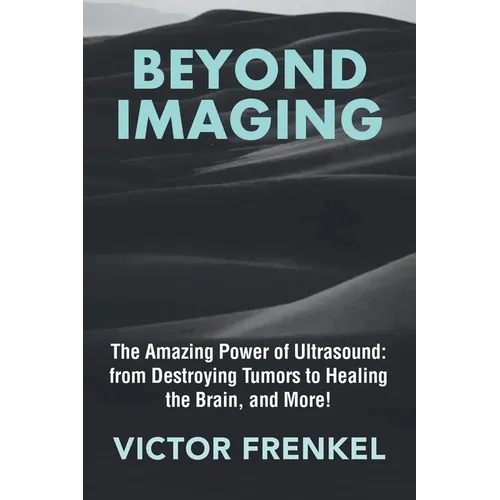 Beyond Imaging: The Amazing Power of Ultrasound: from Destroying Tumors to Healing the Brain, and More! - Paperback
