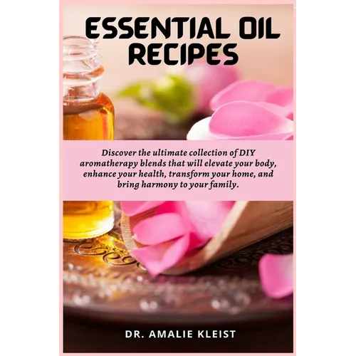 Essential Oil Recipes: Discover the ultimate collection of DIY aromatherapy blends that will elevate your body, enhance your health, transform your ho - Paperback