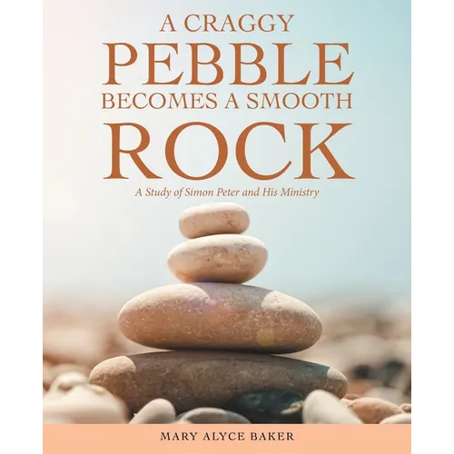 A Craggy Pebble Becomes a Smooth Rock: A Study of Simon Peter and His Ministry - Paperback