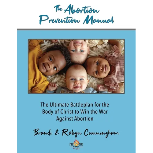 The Abortion Prevention Manual: The Ultimate Battleplan for the Body of Christ to Win the War Against Abortion - Paperback