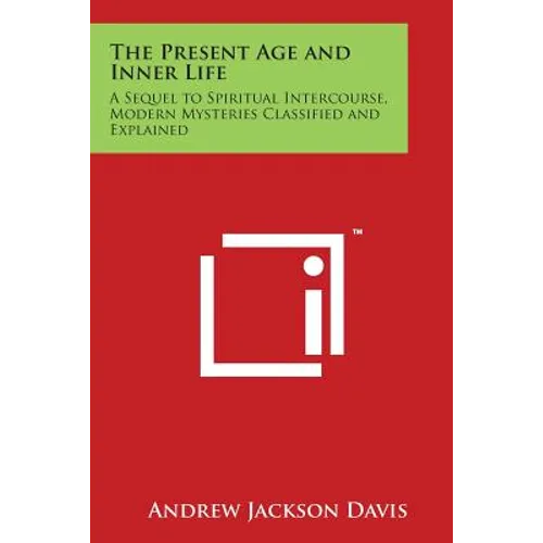 The Present Age and Inner Life: A Sequel to Spiritual Intercourse, Modern Mysteries Classified and Explained - Paperback