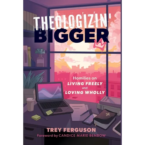 Theologizin' Bigger: Homilies on Living Freely and Loving Wholly - Hardcover
