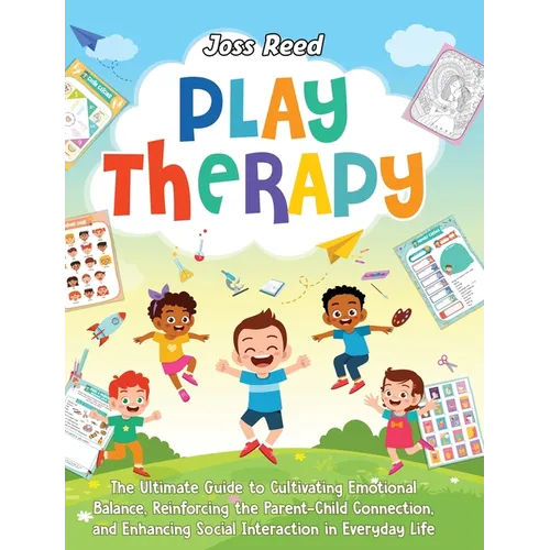 Play Therapy: The Ultimate Guide to Cultivating Emotional Balance, Reinforcing the Parent-Child Connection, and Enhancing Social Interaction in Everyd - Hardcover