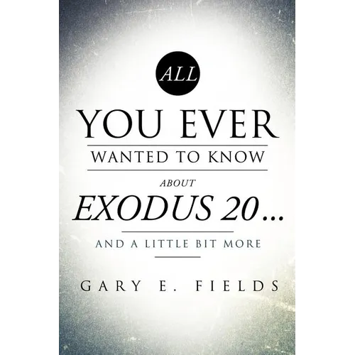 All You Ever Wanted To Know About EXODUS 20 . . . And A Little Bit More - Paperback