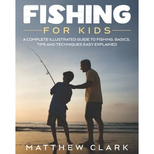 Fishing for Kids: A Complete Illustrated Guide to Fishing. Basics, Tips, Techniques, Easy explained. - Paperback