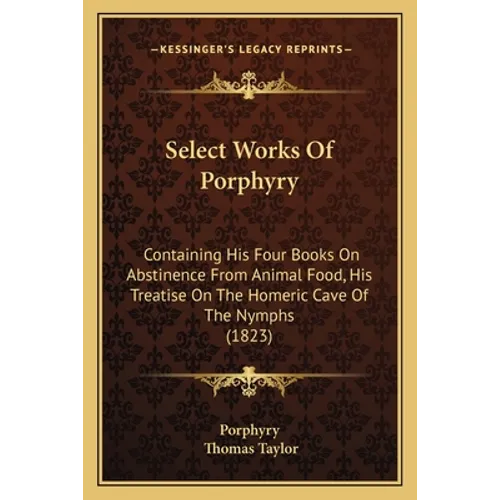 Select Works Of Porphyry: Containing His Four Books On Abstinence From Animal Food, His Treatise On The Homeric Cave Of The Nymphs (1823) - Paperback
