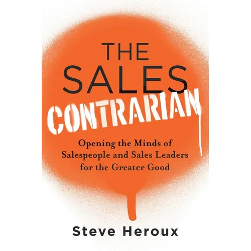 The Sales Contrarian: Opening the Minds of Salespeople and Sales Leaders for the Greater Good - Paperback