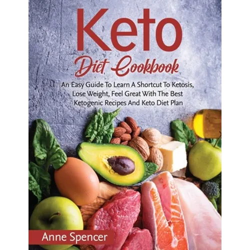 Keto Diet Cookbook: An Easy Guide To Learn A Shortcut To Ketosis, Lose Weight, Feel Great With The Best Ketogenic Recipes And Keto Diet Plan - Paperback