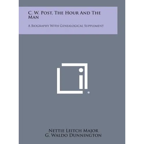 C. W. Post, the Hour and the Man: A Biography with Genealogical Supplement - Hardcover