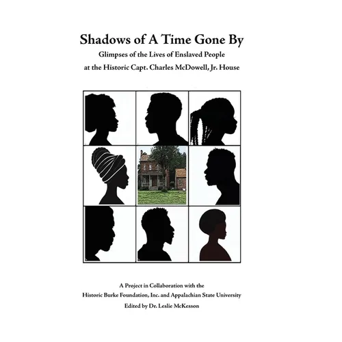 Shadows of A Time Gone By: Glimpses of the Lives of Enslaved People at the Historic Capt. Charles McDowell, Jr. House - Paperback