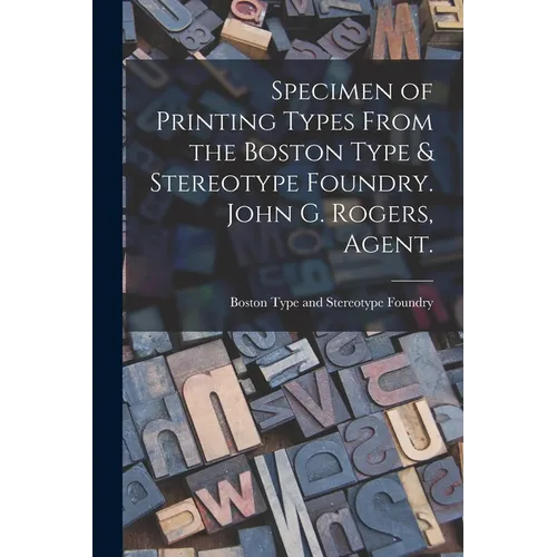 Specimen of Printing Types From the Boston Type & Stereotype Foundry. John G. Rogers, Agent. - Paperback