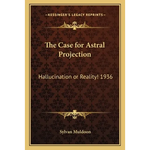 The Case for Astral Projection: Hallucination or Reality! 1936 - Paperback