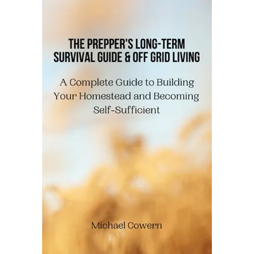 The Prepper's Long-Term Survival Guide and Off Grid Living: A Complete Guide to Building Your Homestead and Becoming Self-Sufficient - Paperback