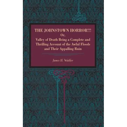 The Johnstown Horror!!!: Or Valley of Death, Being a Complete and Thrilling Account of the Awful Floods and Their Appalling Ruin - Paperback