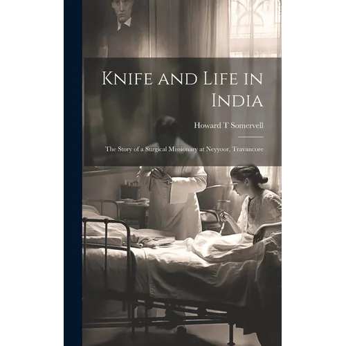 Knife and Life in India: The Story of a Surgical Missionary at Neyyoor, Travancore - Hardcover