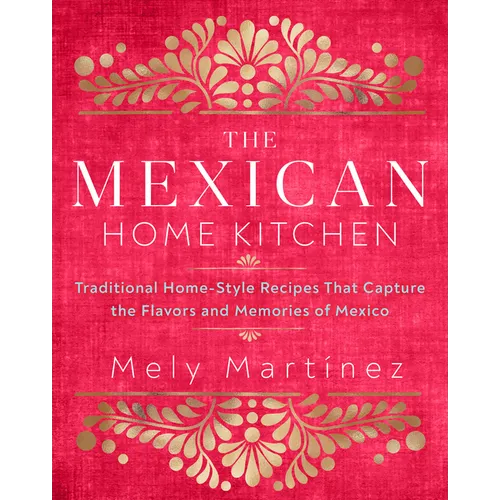 The Mexican Home Kitchen: Traditional Home-Style Recipes That Capture the Flavors and Memories of Mexico - Hardcover