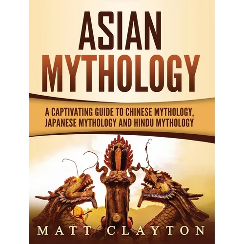 Asian Mythology: A Captivating Guide to Chinese Mythology, Japanese Mythology and Hindu Mythology - Hardcover