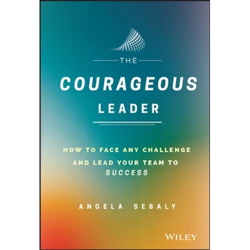 The Courageous Leader: How to Face Any Challenge and Lead Your Team to Success - Hardcover