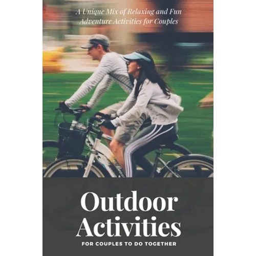 Outdoor Activities for Couples to Do Together: A Unique Mix of Relaxing and Fun Adventure Activities for Couples - Paperback