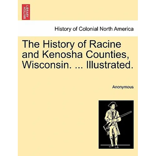 The History of Racine and Kenosha Counties, Wisconsin. ... Illustrated. - Paperback