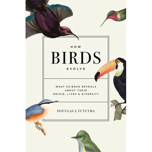 How Birds Evolve: What Science Reveals about Their Origin, Lives, and Diversity - Paperback