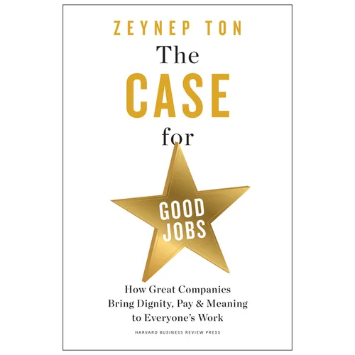 The Case for Good Jobs: How Great Companies Bring Dignity, Pay, and Meaning to Everyone's Work - Hardcover