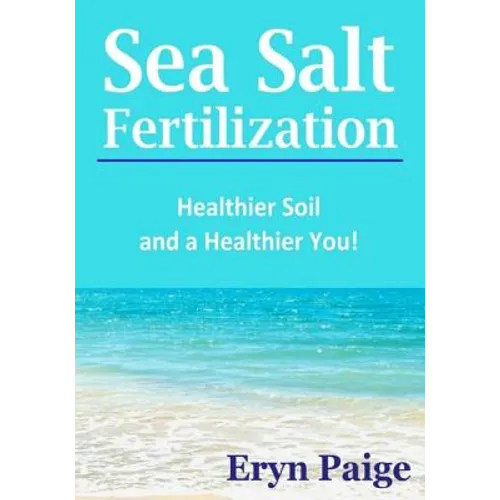 Sea Salt Fertilization: Healthier Soil and a Healthier You! - Paperback