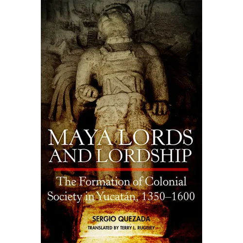 Maya Lords and Lordship: The Formation of Colonial Society in Yucatán, 1350-1600 - Paperback