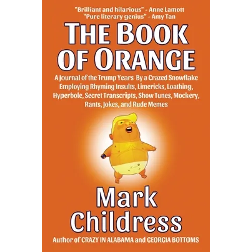 The Book of Orange: A Journal of the Trump Years By a Crazed Snowflake Employing Rhyming Insults, Limericks, Loathing, Hyperbole, Secret Transcripts, - Paperback
