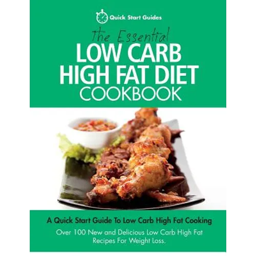 The Essential Low Carb High Fat Diet Cookbook: A Quick Start Guide To Low Carb High Fat Cooking. Over 100 New and Delicious Low Carb High Fat Recipes - Paperback