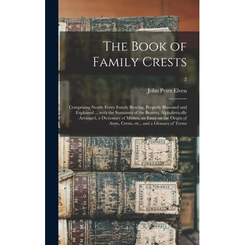 The Book of Family Crests: Comprising Nearly Every Family Bearing, Properly Blazoned and Explained ... With the Surnames of the Bearers, Alphabet - Hardcover