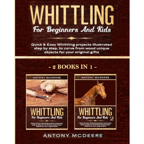 Whittling for Beginners and Kids - 2 BOOKS IN 1 -: Amazing and Easy Whittling Projects Step by Step Illustrated to Carve from Wood unique Objects for - Paperback