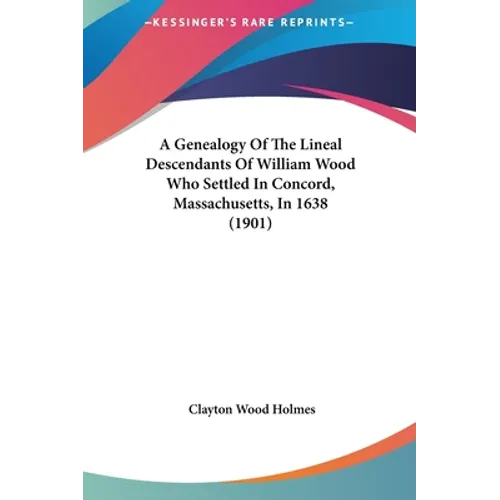 A Genealogy Of The Lineal Descendants Of William Wood Who Settled In Concord, Massachusetts, In 1638 (1901) - Hardcover