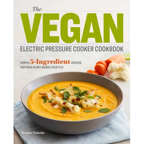 The Vegan Electric Pressure Cooker Cookbook: Simple 5-Ingredient Recipes for Your Plant-Based Lifestyle - Paperback