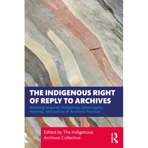 The Indigenous Right of Reply to Archives: Working towards Indigenous Sovereignty, Healing, and Justice in Archival Practice - Paperback