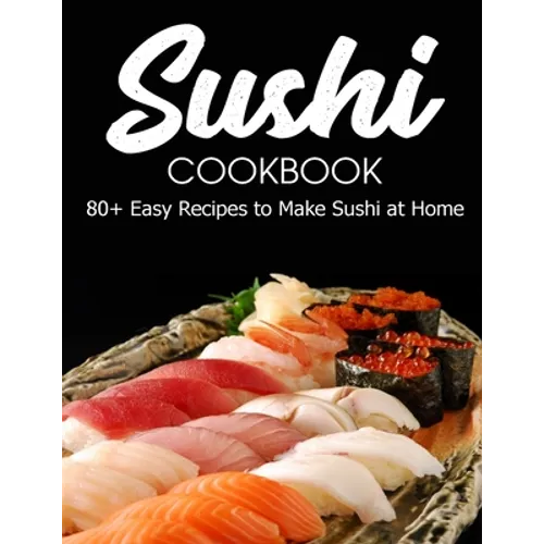 Sushi Cookbook: 80+ Easy Recipes to Make Sushi at Home - Paperback